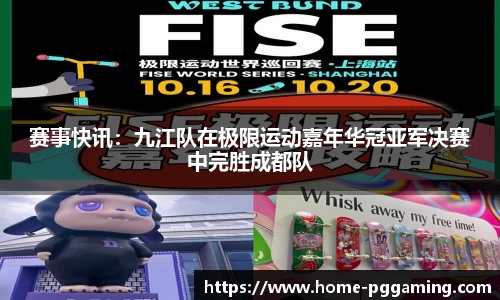 赛事快讯:九江队在极限运动嘉年华冠亚军决赛中完胜成都队