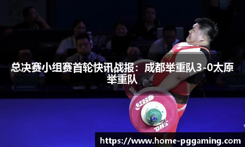 总决赛小组赛首轮快讯战报:成都举重队3-0太原举重队