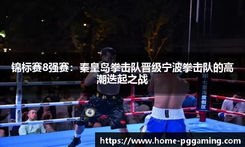 锦标赛8强赛:秦皇岛拳击队晋级宁波拳击队的高潮迭起之战