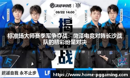 标准场大师赛季军争夺战:菏泽电竞对阵长沙战队的精彩纷呈对决