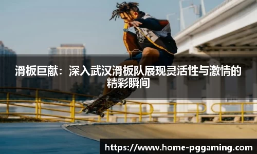 滑板巨献:深入武汉滑板队展现灵活性与激情的精彩瞬间